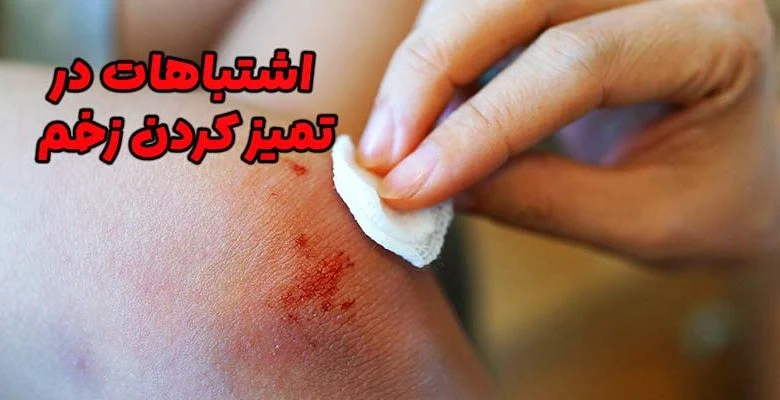 اشتباهات در تمیز کردن زخم